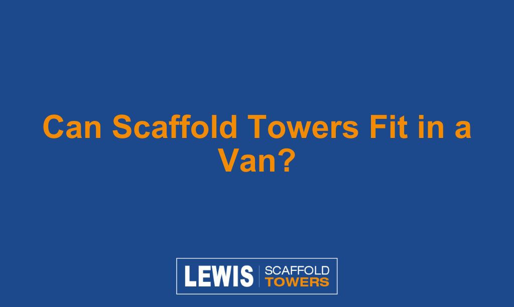 Can Scaffold Towers Fit in a Van