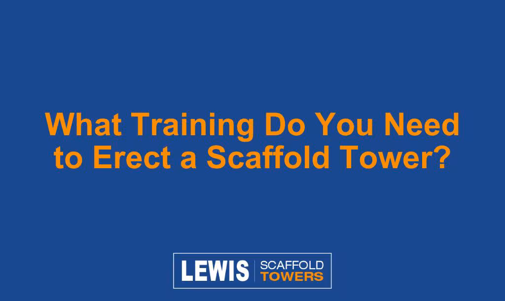 What Training Do You Need To Erect A Scaffold Tower? - LEWIS